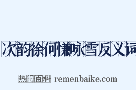 次韵徐何慊咏雪反义词是什么意思的图片